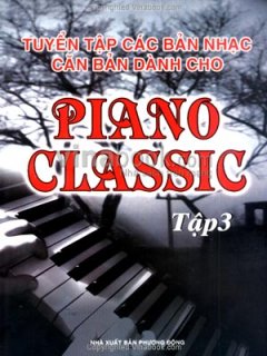 Tuyển Tập Các Bản Nhạc Căn Bản Dành Cho Piano Classic – Tập 3