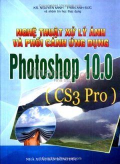 Nghệ Thuật Xử Lý Ảnh Và Phối Cảnh Ứng Dụng Photoshop 10.0 (CS3 Pro)