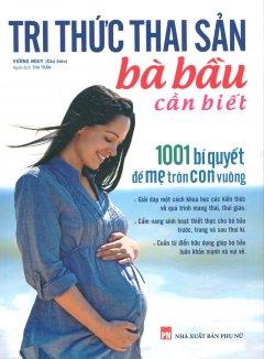 Tri Thức Thai Sản Bà Bầu Cần Biết – 1001 Bí Quyết Để Mẹ Tròn Con Vuông