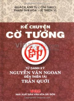 Kể Chuyện Cờ Tướng – Từ Danh Kỳ Nguyễn Văn Ngoan Đến Thiên Tài Trần Quới