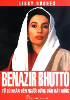 Benazir Bhutto – Từ Tù Nhân Đến Người Đứng Đầu Đất Nước – Tái bản 03/08/2008