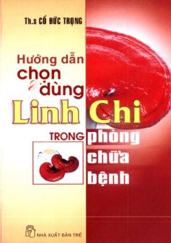 Hướng Dẫn Chọn & Dùng Linh Chi Trong Phòng Chữa Bệnh