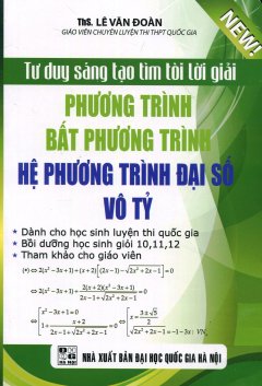 Tư Duy Sáng Tạo Tìm Tòi Lời Giải Phương Trình, Bất Phương Trình, Hệ Phương Trình Đại Số Vô Tỷ