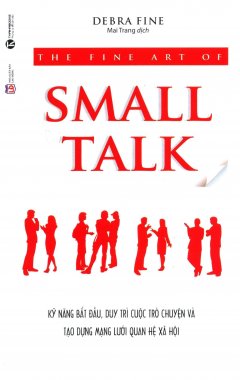 The Fine Art Of Small Talk – Kỹ Năng Bắt Đầu, Duy Trì Cuộc Trò Chuyện Và Tạo Dựng Mạng Lưới Quan Hệ Xã Hội