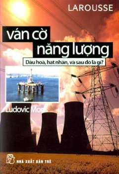 Ván Cờ Năng Lượng – Dầu Hoả, Hạt Nhân, Và Sau Đó Là Gì?