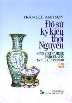 Đồ Sứ Ký Kiểu Thời Nguyễn – Sino-Vietnamese Porcelains In Nguyễn Period (Song Ngữ Anh – Việt)