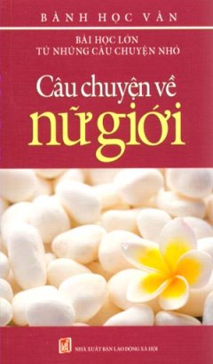 Bài Học Lớn Từ Những Câu Chuyện Nhỏ – Câu Chuyện Về Nữ Giới