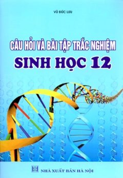 Câu Hỏi Và Bài Tập Trắc Nghiệm Sinh Học 12 – Tái bản 06/2008