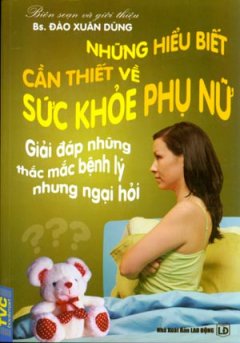 Những Hiểu Biết Cần Thiết Về Sức Khoẻ Phụ Nữ – Giải Đáp Những Thắc Mắc Bệnh Lý Nhưng Ngại Hỏi