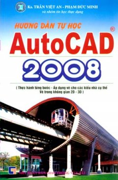 Hướng Dẫn Tự Học Autocad 2008 (Thực Hành Từng Bước – Áp Dụng Cho Các Kiểu Nhà Cụ Thể Vẽ Trong Không Gian 2D – 3D)