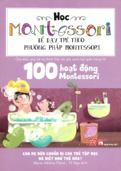 Học Montessori Để Dạy Trẻ Theo Phương Pháp Montessori – 100 Hoạt Động Montessori: Cha Mẹ Nên Chuẩn Bị Cho Trẻ Tập Đọc Và Viết Như Thế Nào?