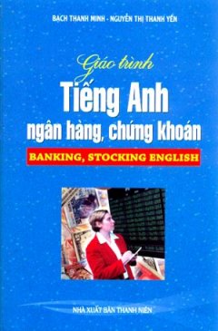 Giáo Trình Tiếng Anh Ngân Hàng, Chứng Khoán (Banking, Stocking English)