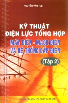 Kỹ Thuật Điện Lực Tổng Hợp Máy Điện – Mạch Điện Và Hệ Thống Cấp Điện (Tập 2)