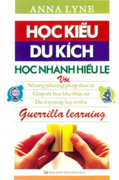 Học Kiểu Du Kích – Học Nhanh Hiểu Lẹ Với Phương Pháp Thực Tế Giúp Trẻ Học Khá Thực Sự Dù Ở Trường Hay Ở Nhà