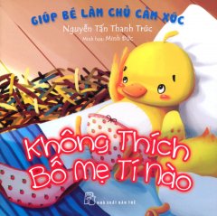 Giúp Bé Làm Chủ Cảm Xúc – Không Thích Bố Mẹ Tí Nào