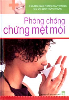 Chữa Bệnh Bằng Phương Pháp Tự Nhiên Cho Các Bệnh Thông Thường – Phòng Chống Chứng Mệt Mỏi