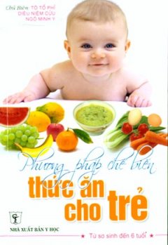 Phương Pháp Chế Biến Thức Ăn Cho Trẻ (Từ Sơ Sinh Đến 6 Tuổi) – Tái bản 09/2008