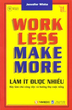 Work Less Make More – Làm Ít Được Nhiều – Hãy Làm Chủ Công Việc Và Hưởng Thụ Cuộc Sống