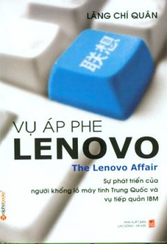 Vụ Áp Phe Lenovo The Lenovo Affair (Sự Phát Triển Của Người Khổng Lồ Máy Tính Trung Quốc Và Vụ Tiếp Quản IBM)