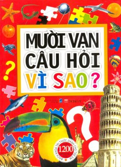 Mười Vạn Câu Hỏi Vì Sao? – Bách Khoa Tri Thức Dành Cho Trẻ Em (Hơn 1200 Minh Họa Màu)