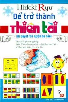 Để Trở Thành Thiên Tài – Bí Quyết Rèn Luyện Bộ Não