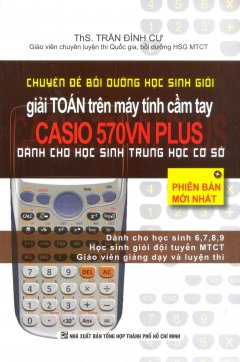 Chuyên Đề Bồi Dưỡng Học Sinh Giỏi Giải Toán Trên Máy Tính Cầm Tay Casio 570VN Plus (Dành Cho Học Sinh THCS)