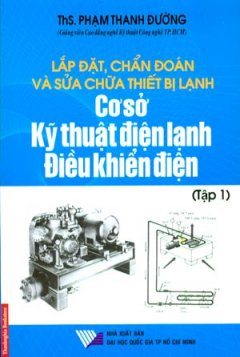 Lắp Đặt, Chẩn Đoán Và Sửa Chữa Thiết Bị Lạnh – Cơ Sở Kỹ Thuật Điện Lạnh Điều Khiển Điện (Tập 1)