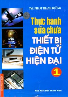 Thực Hành Sửa Chữa Thiết Bị Điện Tử Hiện Đại – Tập 1