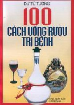 100 cách uống rượu trị bệnh