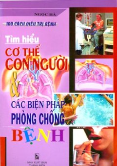 Tìm Hiểu Cơ Thể Con Người Và Các Biện Pháp Phòng Chống Bệnh – 100 Cách Điều Trị Bệnh