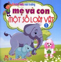 Em Tìm Hiểu Môi Trường – Mẹ Và Con Một Số Loài Vật – Tập 1