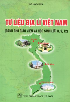 Tư Liệu Địa Lí Việt Nam (Dành cho Giáo Viên Và Học Sinh Lớp 8, 9, 12)
