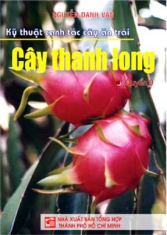 Kỹ Thuật Canh Tác Cây Ăn Trái – Cây Thanh Long (Quyển 9)