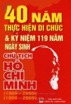 40 Năm Thực Hiện Di Chúc Và Kỷ Niệm 119 Năm Ngày Sinh Chủ Tịch Hồ Chí Minh (1969 – 2009) – (1890 – 2009)