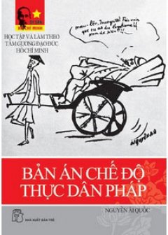 Bản Án Chế Độ Thực Dân Pháp – Học Tập Và Làm Theo Tấm Gương Đạo Đức Hồ Chí Minh