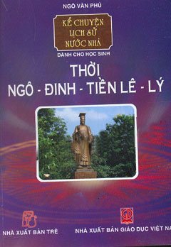 Kể Chuyện Lịch Sử Nước Nhà Dành Cho Học Sinh – Thời Ngô – Đinh – Tiền Lê – Lý