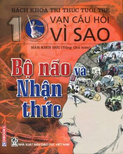 Bách Khoa Tri Thức Tuổi Trẻ – 10 Vạn Câu Hỏi Vì Sao: Bộ Não Và Nhận Thức