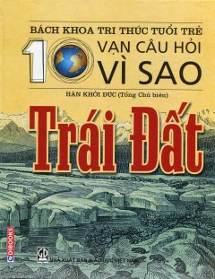 Bách Khoa Tri Thức Tuổi Trẻ – 10 Vạn Câu Hỏi Vì Sao: Trái Đất