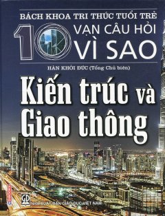 Bách Khoa Tri Thức Tuổi Trẻ – 10 Vạn Câu Hỏi Vì Sao: Kiến Trúc Và Giao Thông