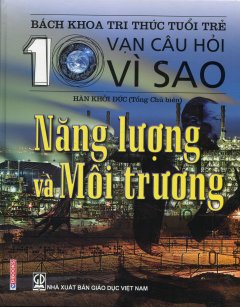 Bách Khoa Tri Thức Tuổi Trẻ – 10 Vạn Câu Hỏi Vì Sao: Năng Lượng Và Môi Trường