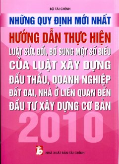 Những Quy Định Mới Nhất Hướng Dẫn Thực Hiện Luật Sửa Đổi, Bổ Sung Một Số Điều Của Luật Xây Dựng Đấu Thầu, Doanh Nghiệp Đất Đai, Nhà Ở Liên Quan Đến Đầu Tư Xây Dựng Cơ Bản 2010