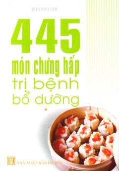 445 Món Chưng Hấp Trị Bệnh Bổ Dưỡng – Tập 1