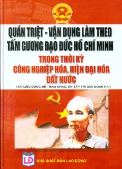 Quán Triệt – Vận Dụng Làm Theo Tấm Gương Đạo Đức Hồ Chí Minh Trong Thời Kỳ Công Nghiệp Hóa, Hiện Đại Hóa Đất Nước (Tài Liệu Dùng Để Tham Khảo, Ôn Tập Thi Giai Đoạn Hai)