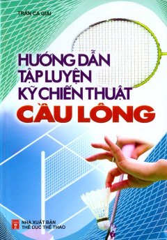 Hướng Dẫn Tập Luyện Kỹ Chiến Thuật Cầu Lông – Tái bản 09/07/2007