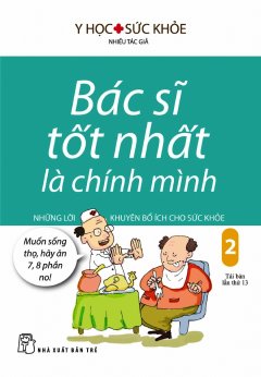 Bác Sĩ Tốt Nhất Là Chính Mình – Tập 2: Những Lời Khuyên Bổ Ích Cho Sức Khỏe (Tái Bản 2017)