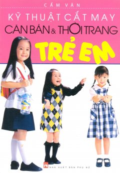 Kỹ Thuật Cắt May Căn Bản & Thời Trang Trẻ Em – Tái bản 03/12/2012