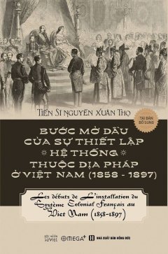 Góc Nhìn Sử Việt – Bước Mở Đầu Của Sự Thiết Lập Hệ Thống Thuộc Địa Pháp Ở Việt Nam (1858 – 1897) – Tái Bản 2018
