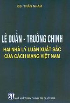 Lê Duẩn – Trường Chinh hai nhà lý luận xuất sắc của cách mạng Việt Nam