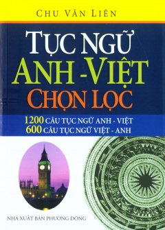 Tục Ngữ Anh – Việt Chọn Lọc (1200 Câu Tục Ngữ Anh – Việt, 600 Câu Tục Ngữ Việt – Anh)