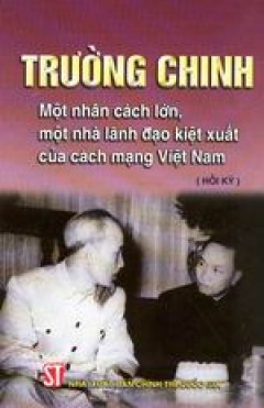 Trường Chinh – một nhân cách lớn, một nhà lãnh đạo kiệt xuất của cách mạng Việt Nam